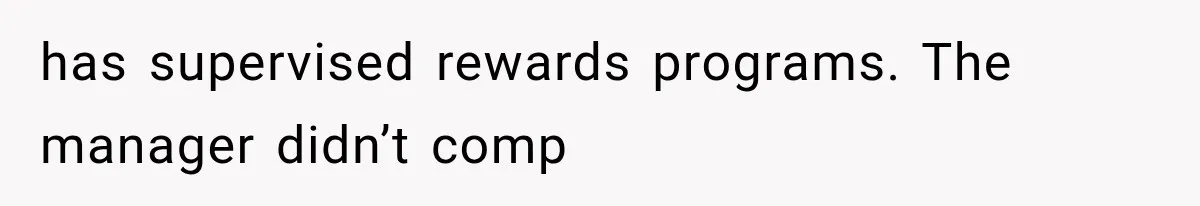 has supervised rewards programs. The manager didn’t comp