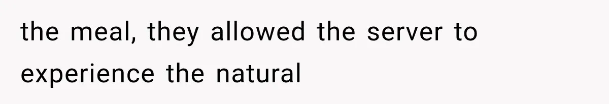 the meal, they allowed the server to experience the natural