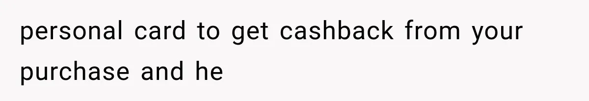 personal card to get cashback from your purchase and he