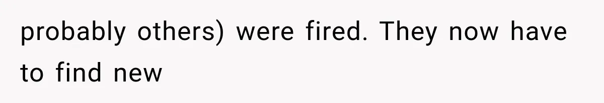 probably others) were fired. They now have to find new