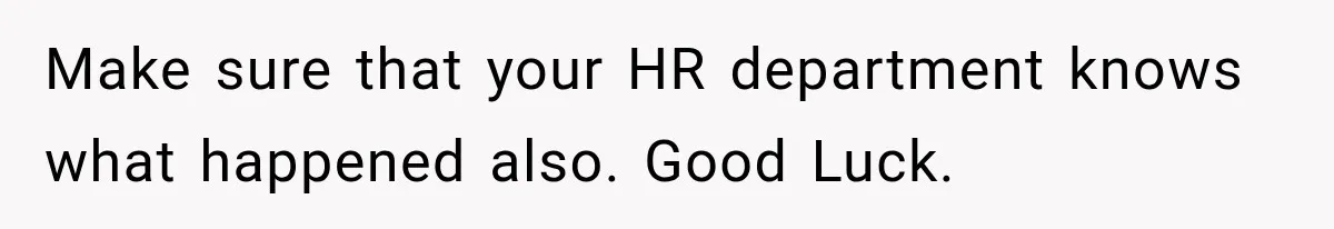 Make sure that your HR department knows what happened also. Good Luck.