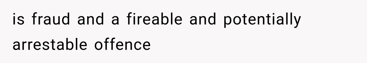 is fraud and a fireable and potentially arrestable offence