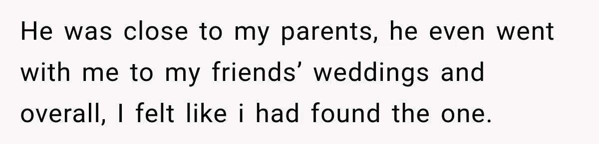 He was close to my parents, he even went with me to my friends’ weddings and overall, I felt like i had found the one.