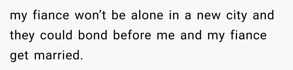 my fiance won’t be alone in a new city and they could bond before me and my fiance get married.