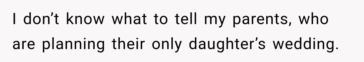 I don’t know what to tell my parents, who are planning their only daughter’s wedding.