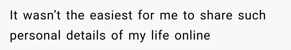 It wasn’t the easiest for me to share such personal details of my life online