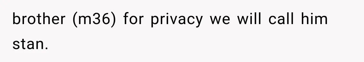 brother (m36) for privacy we will call him stan.