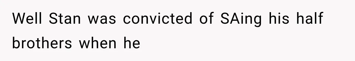 Well Stan was convicted of SAing his half brothers when he
