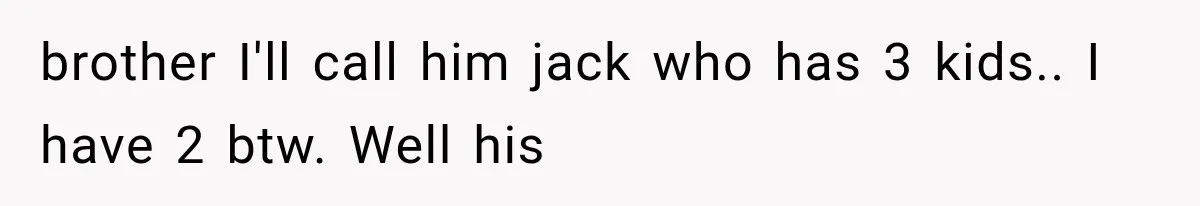 brother I'll call him jack who has 3 kids.. I have 2 btw. Well his