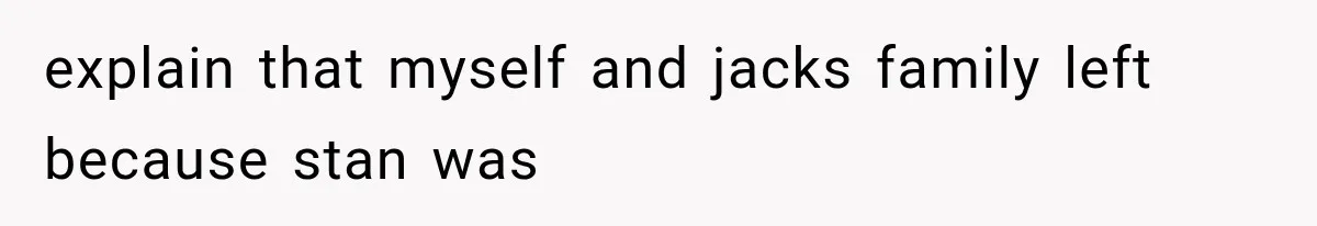 explain that myself and jacks family left because stan was