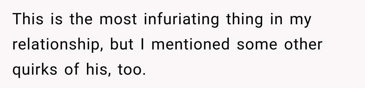 This is the most infuriating thing in my relationship, but I mentioned some other quirks of his, too.