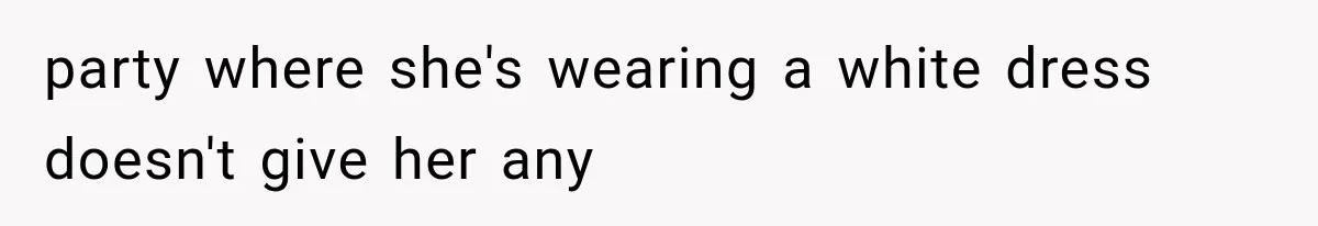 party where she's wearing a white dress doesn't give her any