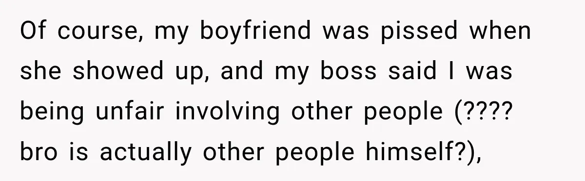 Of course, my boyfriend was pissed when she showed up, and my boss said I was being unfair involving other people (???? bro is actually other people himself?),