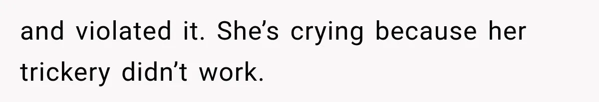 and violated it. She’s crying because her trickery didn’t work.