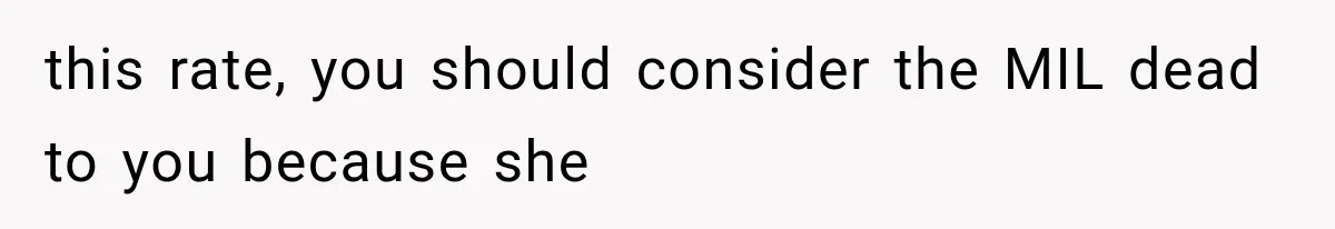 this rate, you should consider the MIL dead to you because she