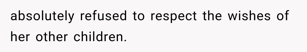 absolutely refused to respect the wishes of her other children.