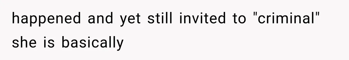 happened and yet still invited to "criminal" she is basically