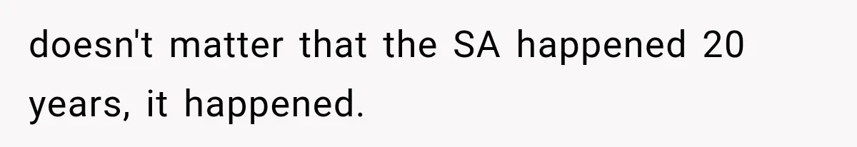 doesn't matter that the SA happened 20 years, it happened.
