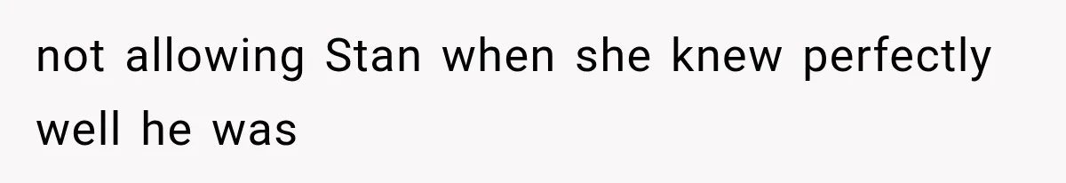 not allowing Stan when she knew perfectly well he was