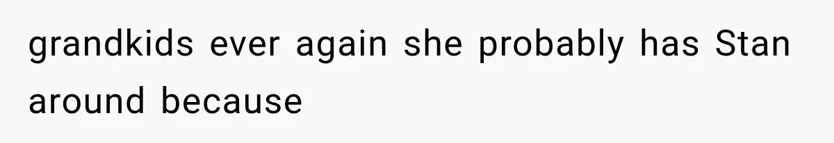grandkids ever again she probably has Stan around because