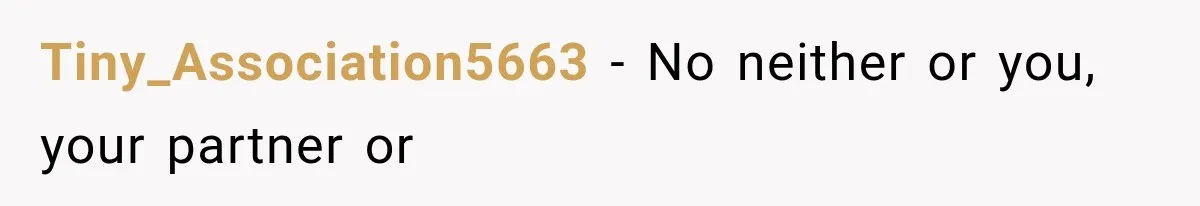 Tiny_Association5663 − No neither or you, your partner or