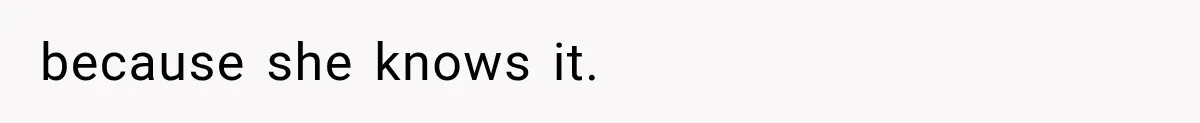 because she knows it.