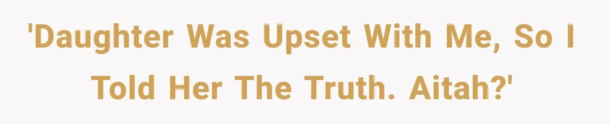 'Daughter was upset with me, so I told her the truth. AITAH?'