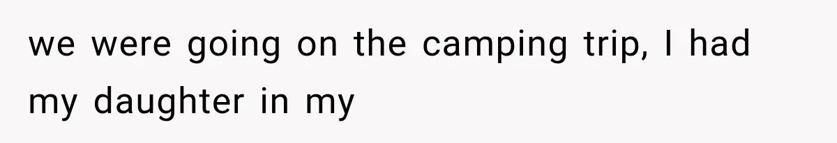 we were going on the camping trip, I had my daughter in my