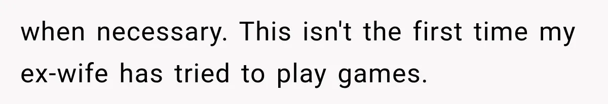 when necessary. This isn't the first time my ex-wife has tried to play games.