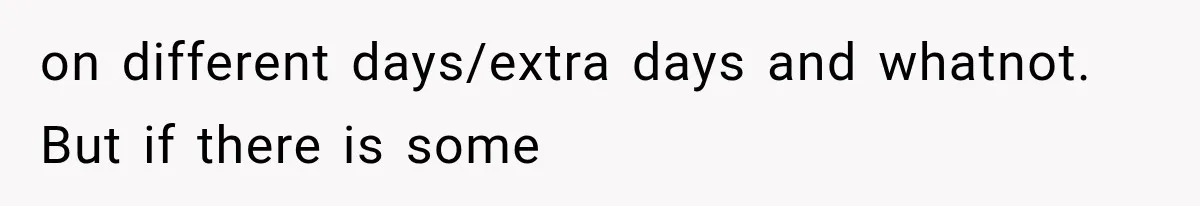 on different days/extra days and whatnot. But if there is some