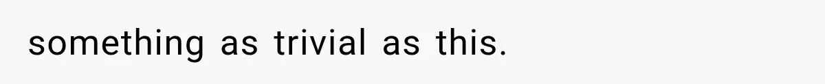 something as trivial as this.
