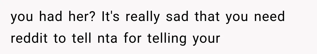 you had her? It's really sad that you need reddit to tell nta for telling your