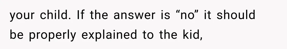 your child. If the answer is “no” it should be properly explained to the kid,