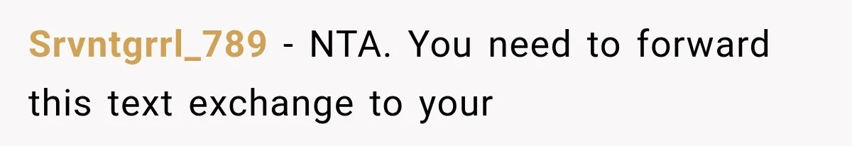 Srvntgrrl_789 − NTA. You need to forward this text exchange to your