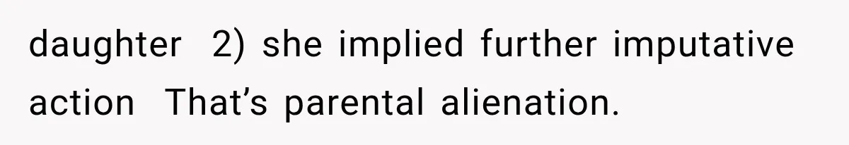 daughter  2) she implied further imputative action  That’s parental alienation.