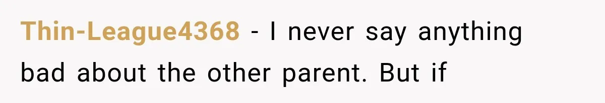 Thin-League4368 − I never say anything bad about the other parent. But if