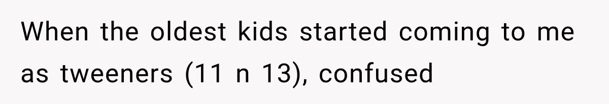 When the oldest kids started coming to me as tweeners (11 n 13), confused