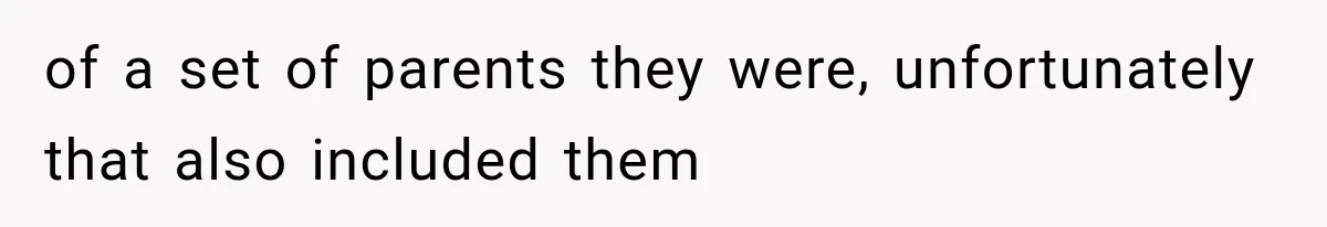 of a set of parents they were, unfortunately that also included them