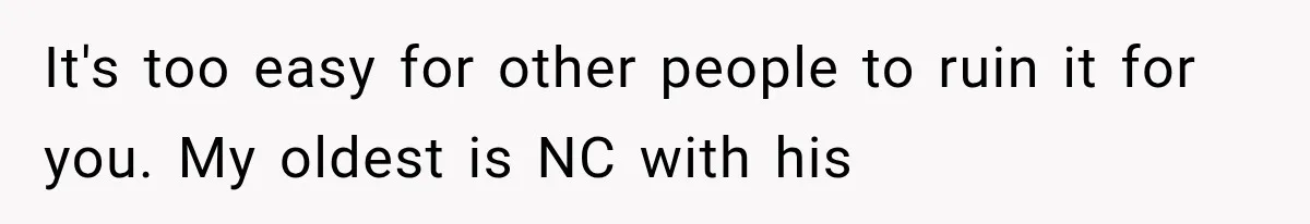It's too easy for other people to ruin it for you. My oldest is NC with his