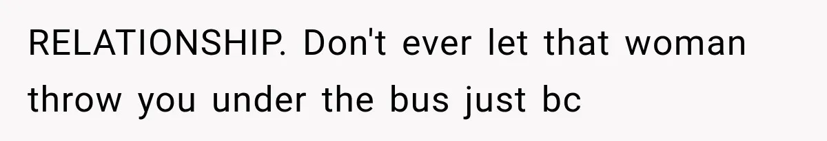 RELATIONSHIP. Don't ever let that woman throw you under the bus just bc