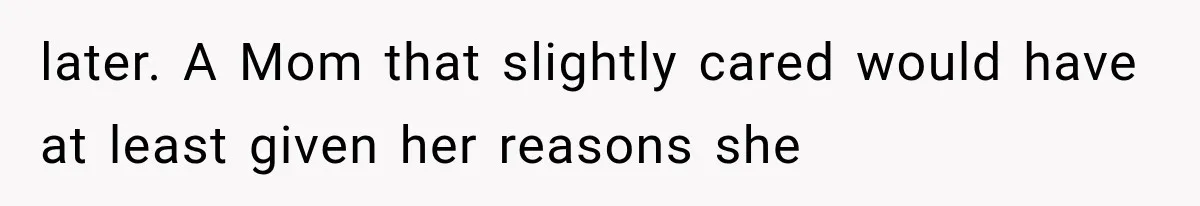 later. A Mom that slightly cared would have at least given her reasons she