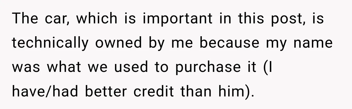 The car, which is important in this post, is technically owned by me because my name was what we used to purchase it (I have/had better credit than him).