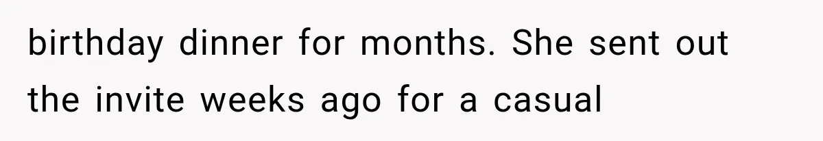 birthday dinner for months. She sent out the invite weeks ago for a casual