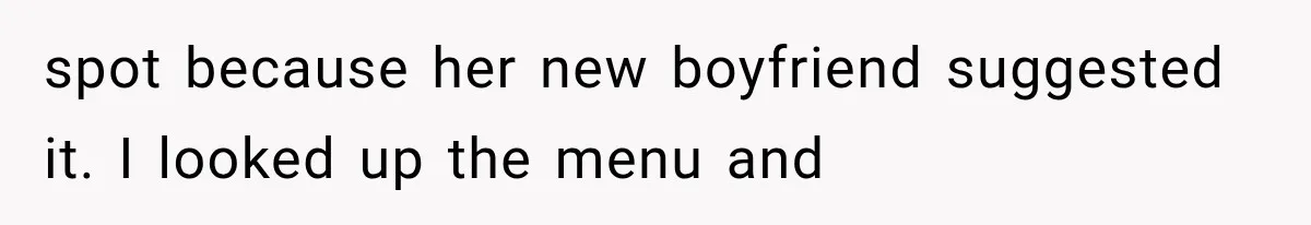 spot because her new boyfriend suggested it. I looked up the menu and