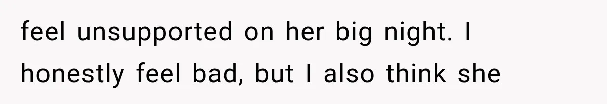 feel unsupported on her big night. I honestly feel bad, but I also think she