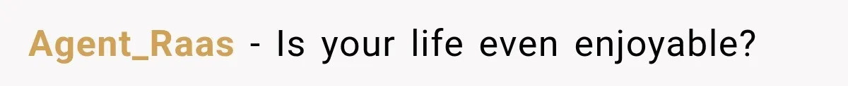 Agent_Raas − Is your life even enjoyable?