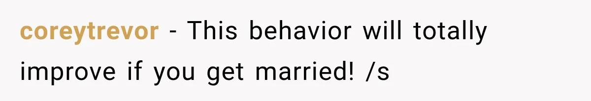 coreytrevor − This behavior will totally improve if you get married! /s