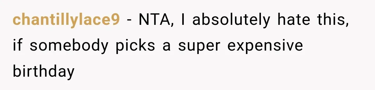 chantillylace9 − NTA, I absolutely hate this, if somebody picks a super expensive birthday
