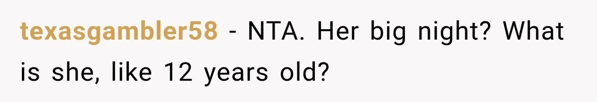 texasgambler58 − NTA. Her big night? What is she, like 12 years old?