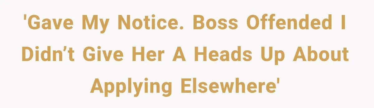 'Gave my notice. Boss offended I didn’t give her a heads up about applying elsewhere'